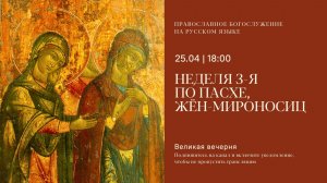 Великая Вечерня на русском языке. Неделя 3-я по Пасхе, жён-мироносиц. 25 апреля 2026