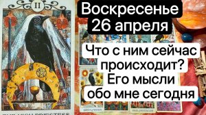 ВОСКРЕСЕНЬЕ 26 АПРЕЛЯ | ЧТО С НИМ СЕЙЧАС ПРОИСХОДИТ| ЕГО МЫСЛИ ОБО МНЕ | Таро | Гадание | Tarot