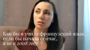 Как бы я учила французский язык, если бы начала сегодня, а не в 2008 году
