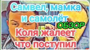 САМВЕЛ АДАМЯН, ОБЗОР ОТ ОЛЬГИ, САМВЕЛ О ПОЛЕТАХ С МАМКОЙ, КОЛЯ ЖАЛЕЕТ, ЧТО ПОСТУПИЛ..