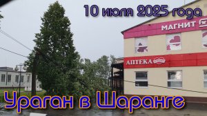 Ураган в Шаранге 10.07.2025 и его последствия.