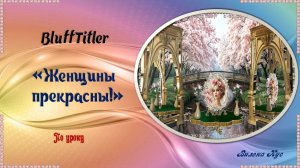 Женщины прекрасны  / BluffTitler.