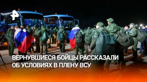 Вернувшиеся в Россию военные рассказали об условиях в украинском плену