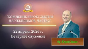 2026.04.22 "Хождение верою смотря на невидимое, часть 2" Юрий Закис | Вечернее служение