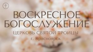 БОГОСЛУЖЕНИЕ 26 АПРЕЛЯ l Церковь Святой Троицы г. Красноярск