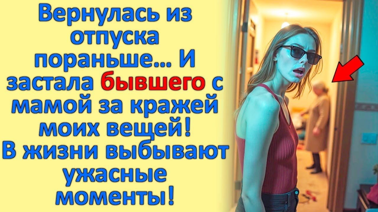Вернулась из отпуска пораньше… И застала БЫВШЕГО с Мамой за КРАЖЕЙ моих вещей!