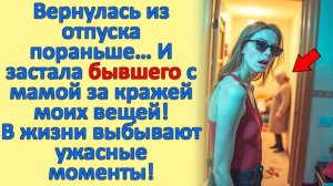 Вернулась из отпуска пораньше… И застала БЫВШЕГО с Мамой за КРАЖЕЙ моих вещей!