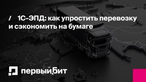 1С-ЭПД: как упростить перевозку и сэкономить на бумаге | Первый Бит