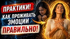 Как проживать эмоции правильно - ПРАКТИКИ - Как не срываться на близких и не разрушать себя