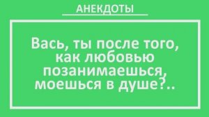Вась, ты после того, как любовью позанимаешься, моешься в душе?... | Анекдоты смешные | Юмор