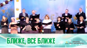 Ближе, все ближе | Христианские песни | Сhristian song |  | Христианские песни  | Адвентисты Москвы