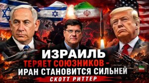 ИЗРАИЛЬ ТЕРЯЕТ СОЮЗНИКОВ - ИРАН СТАНОВИТСЯ СИЛЬНЕЙ  Скотт Риттер