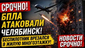 СРОЧНО! Челябинск атаковали ДРОНЫ ВСУ. Бпла врезался в многоэтажку. Что известно сейчас