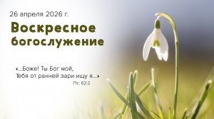 Воскресное богослужение | 26 апреля 2026г. | г. Новосибирск