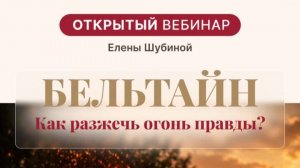 Бельтайн. Как разжечь огонь правды? Открытый вебинар Елены Шубиной
