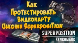 Как протестировать видеокарту - Unigine Superposition