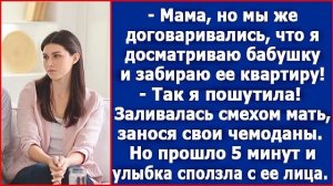 Мама, мы же договаривались, что я досматриваю бабушку и забираю ее квартиру. Дочка, я же пошутила