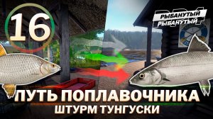 ПУТЬ ПОПЛАВОЧНИКА - Штурм Тунгуски. 16 серия. Русская Рыбалка 4