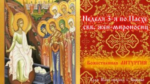 Неделя 3-я по Пасхе, свв. жен-мироносиц. Божественная Литургия.