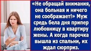 Не обращай внимания, она больна и ничего не соображает! Хохотал муж, приведя любовницу