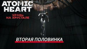 Atomic Heart DLC4  «Кровь на Хрустале» #9 Вторая половинка — финальное Atomic Heart