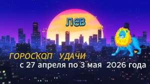 Гороскоп удачи на неделю с 27 апреля по 3 мая 2026 года. Лев