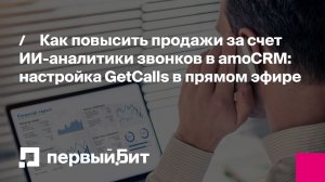 Как повысить продажи за счет ИИ‑аналитики звонков в amoCRM: настройка GetCalls в прямом эфире