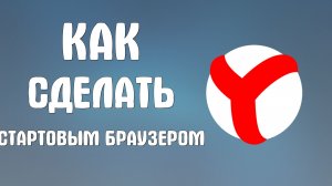 Как сделать яндекс стартовым браузером