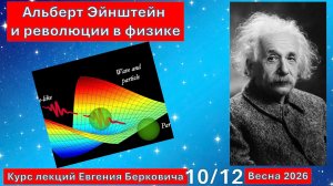 Лекция 10 курса "Альберт Эйнштейн и революции в физике". Весна 2026.