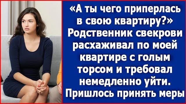 Ты чего приперлась Родственник свекрови расхаживал по моей квартире с голым торсом