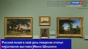 Русский музей в свой день рождения открыл масштабную выставку Ивана Шишкина