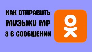 Как отправить музыку MP 3 в сообщении одноклассники