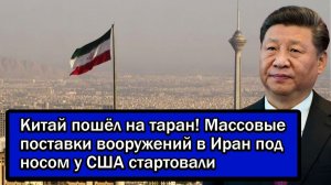 Китай пошёл на таран!Массовые поставки вооружений в Иран под носом у США стартовали.