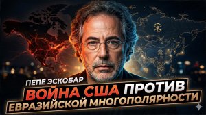 💥 Пепе Эскобар | США объявили войну Евразии. Но победителем выйдет не Вашингтон