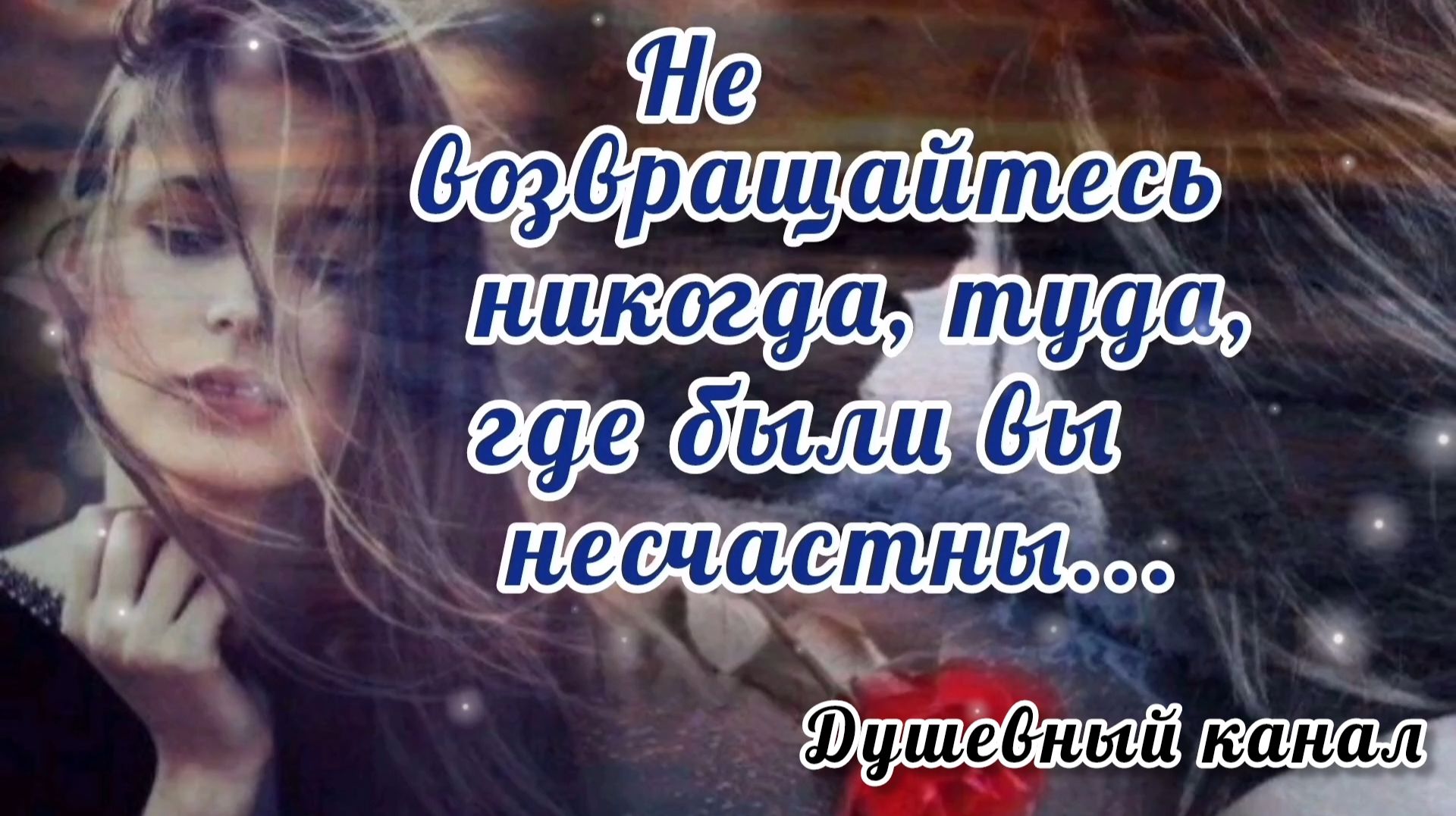 НЕ ВОЗВРАЩАЙТЕСЬ НИКОГДА ТУДА, ГДЕ БЫЛИ ВЫ НЕСЧАСТНЫ