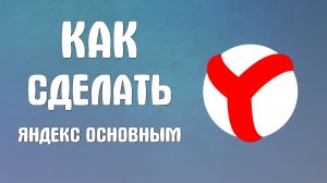 Как сделать яндекс основным браузером