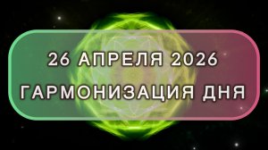 Гармонизация дня 26 апреля 2026. Трансформационная МЕДИТАЦИЯ. Позитивные вибрации.