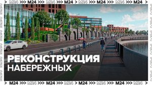 Реконструкция двух набережных стартовала в столице - Москва 24