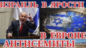 ИЗРАИЛЬ ЗАВОПИЛ И В ЯРОСТИ   В ЕВРОПЕ АНТИСЕМИТЫ