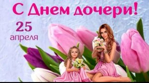 День дочери Поздравление дочери от мамы 25 апреля