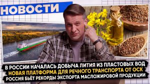 НОВОСТИ ПРОМЫШЛЕННОСТИ: Добыча лития из пластовых вод; Открытие новых заводов; Рекорд экспорта масла