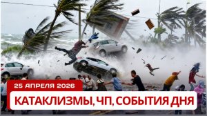 Новости Сегодня 25.04.2026 - Катаклизмы за сегодня, ЧП, События дня |  Россия США Китай Европа Индия