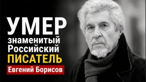 Умер знаменитый Российский Писатель Евгений Борисов