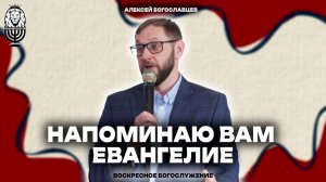 НАПОМИНАЮ ВАМ ЕВАНГЕЛИЕ | Алексей Богославцев