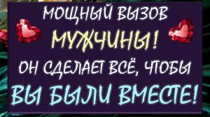 💥 МОЩНЫЙ ВЫЗОВ МУЖЧИНЫ! ✈️ СМОТРИ ДО КОНЦА И ОН СДЕЛАЕТ ВСЁ, ЧТОБЫ ВЫ БЫЛИ ВМЕСТЕ! 🙏