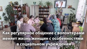 Как регулярное общение с волонтерами меняет жизнь женщин с особенностями в социальном учреждении