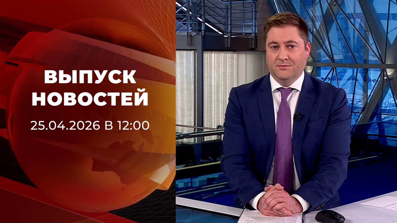 Выпуск новостей в 12:00 от 25.04.2026