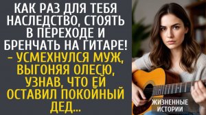 истории из жизни Как раз для тебя наследство, стоять в переходе и бренчать на гитаре! - смеялся муж…