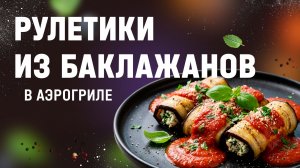 Рецепт запеченных рулетиков из баклажанов с мясной начинкой в аэрогриле