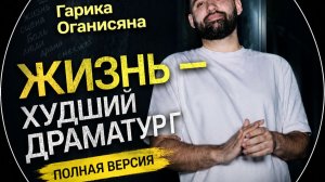Гарик Оганисян ｜ «Жизнь - худший драматург» ｜ Полная версия